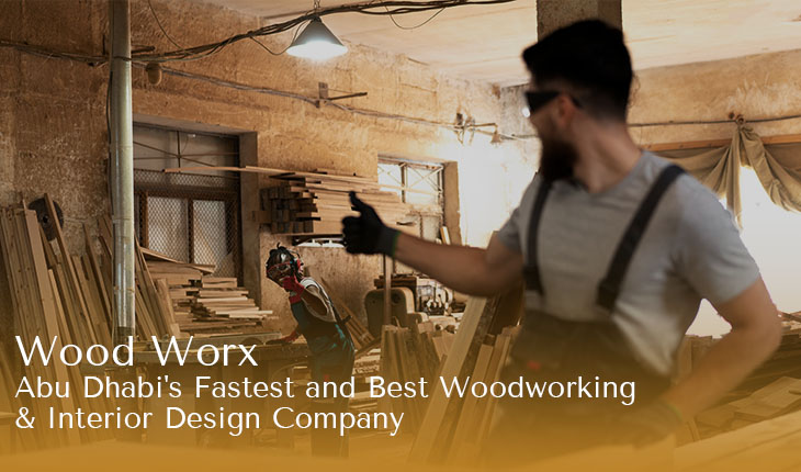 Wood Worx: Abu Dhabi’s Fastest and Best Woodworking & Interior Design Company