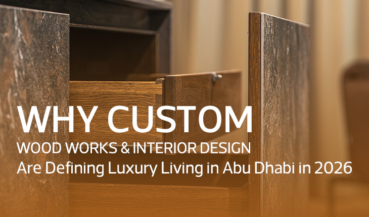 Why Custom Wood Works & Interior Design Are Defining Luxury Living in Abu Dhabi in 2026